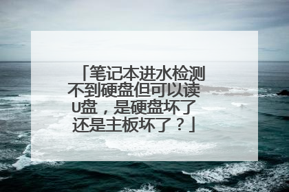 笔记本进水检测不到硬盘但可以读U盘,是硬盘坏了还是主板坏了?