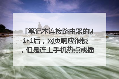 笔记本连接路由器的WiFi后，网页响应很慢，但是连上手机热点或插网线都不会有这种情况，请问该怎么解决？