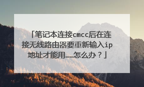 笔记本连接cmcc后在连接无线路由器要重新输入ip地址才能用……怎么办？