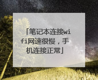 笔记本连接wifi网速很慢,手机连接正常