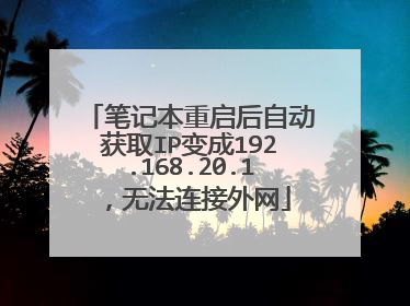 笔记本重启后自动获取IP变成192.168.20.1,无法连接外网