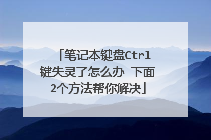 笔记本键盘Ctrl键失灵了怎么办 下面2个方法帮你解决
