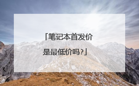 笔记本首发价是最低价吗?