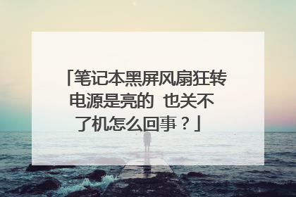 笔记本黑屏风扇狂转 电源是亮的 也关不了机怎么回事?