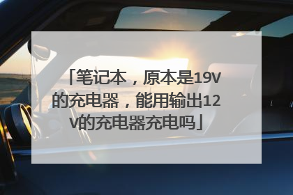 笔记本，原本是19V的充电器，能用输出12V的充电器充电吗