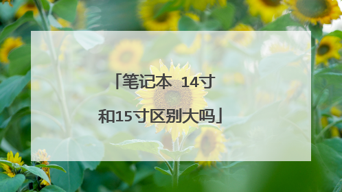 笔记本 14寸 和15寸区别大吗