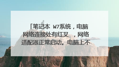 笔记本 W7系统，电脑网络连接处有红叉 ，网络适配器正常启动。电脑上不了网，怎么解决？