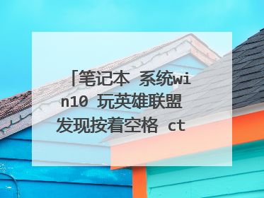 笔记本 系统win10 玩英雄联盟发现按着空格 ctrl q 无法加技能 WER都可以 唯独无法加Q