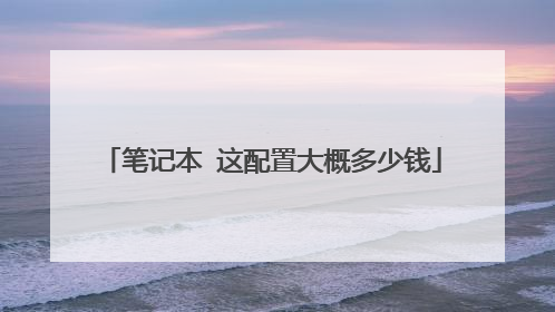 笔记本 这配置大概多少钱