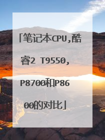 笔记本CPU,酷睿2 T9550,P8700和P8600的对比