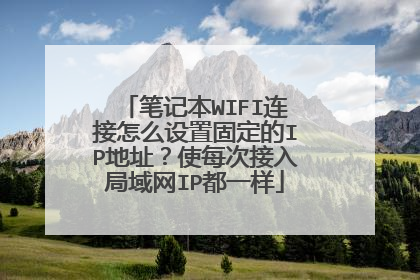 笔记本WIFI连接怎么设置固定的IP地址？使每次接入局域网IP都一样