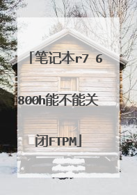 笔记本r7 6800h能不能关闭FTPM
