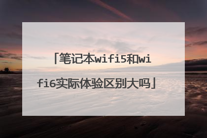 笔记本wifi5和wifi6实际体验区别大吗