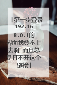 第一步登录192.168.0.1的界面我登不上去啊 而且总是打不开这个链接