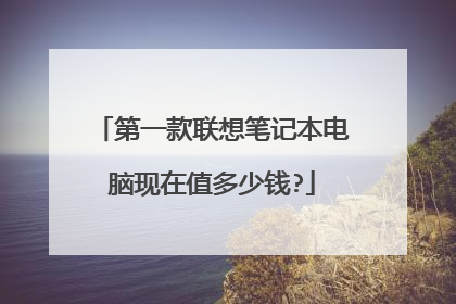 第一款联想笔记本电脑现在值多少钱?