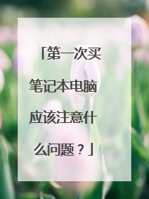 第一次买笔记本电脑应该注意什么问题？