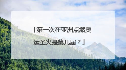 第一次在亚洲点燃奥运圣火是第几届？