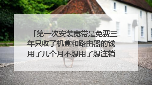 第一次安装宽带是免费三年只收了机盒和路由器的钱用了几个月不想用了想注销需要交违约金吗？