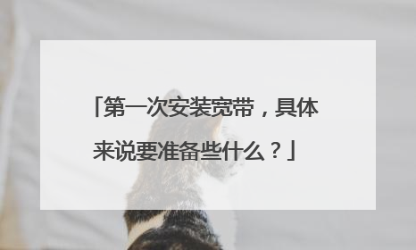 第一次安装宽带，具体来说要准备些什么？