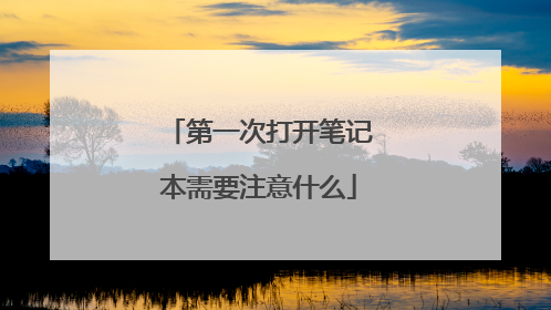 第一次打开笔记本需要注意什么