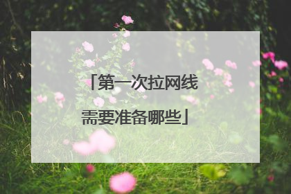 第一次拉网线需要准备哪些