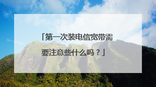 第一次装电信宽带需要注意些什么吗？