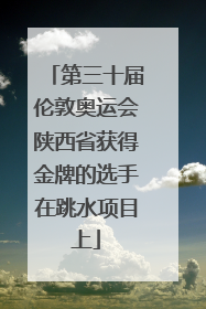 第三十届伦敦奥运会陕西省获得金牌的选手在跳水项目上