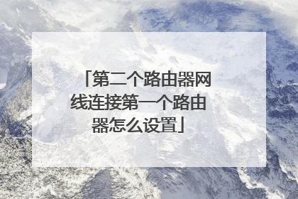 第二个路由器网线连接第一个路由器怎么设置