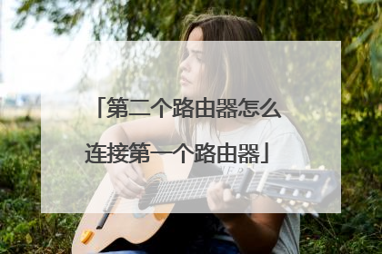 第二个路由器怎么连接第一个路由器