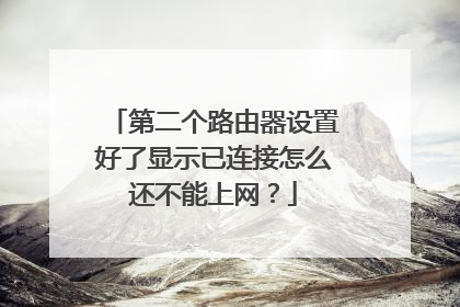 第二个路由器设置好了显示已连接怎么还不能上网？