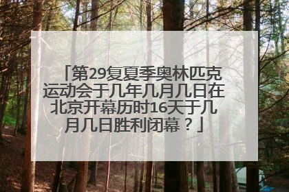 第29复夏季奥林匹克运动会于几年几月几日在北京开幕历时16天于几月几日胜利闭幕？