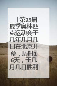 第29届夏季奥林匹克运动会于几年几月几日在北京开幕，历时16天，于几月几日胜利闭幕。