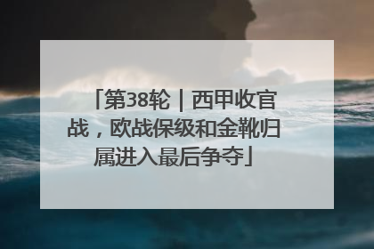 第38轮｜西甲收官战，欧战保级和金靴归属进入最后争夺