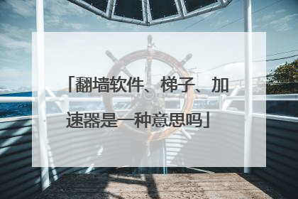 翻墙软件、梯子、加速器是一种意思吗