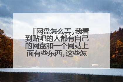 网盘怎么弄,我看到贴吧的人都有自己的网盘和一个网站上面有些东西,这些怎么弄啊 需要钱吗