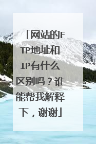 网站的FTP地址和IP有什么区别吗？谁能帮我解释下，谢谢