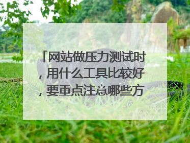 网站做压力测试时，用什么工具比较好，要重点注意哪些方面的测试？