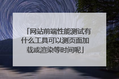 网站前端性能测试有什么工具可以测页面加载或渲染等时间呢
