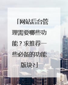 网站后台管理需要哪些功能？求推荐一些必备的功能版块?