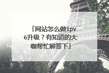 网站怎么做ipv6升级?有知道的大咖帮忙解答下