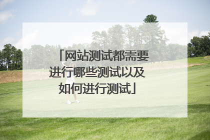 网站测试都需要进行哪些测试以及如何进行测试
