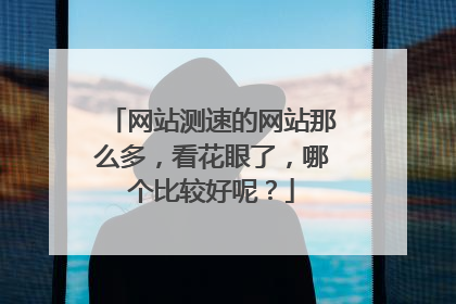 网站测速的网站那么多，看花眼了，哪个比较好呢？