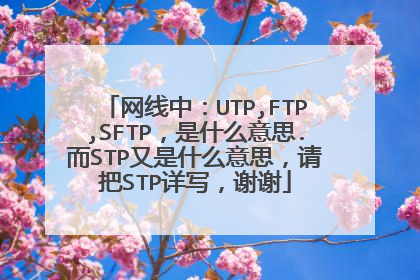 网线中：UTP,FTP,SFTP，是什么意思.而STP又是什么意思，请把STP详写，谢谢