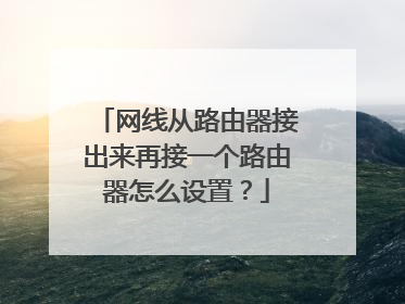 网线从路由器接出来再接一个路由器怎么设置?