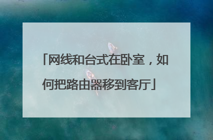 网线和台式在卧室,如何把路由器移到客厅