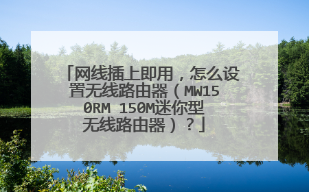 网线插上即用，怎么设置无线路由器（MW150RM 150M迷你型无线路由器）？
