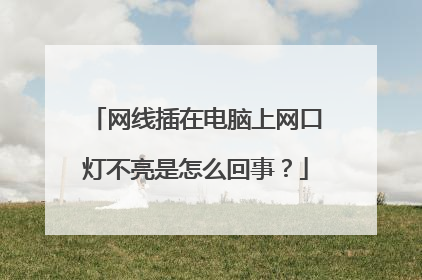 网线插在电脑上网口灯不亮是怎么回事？