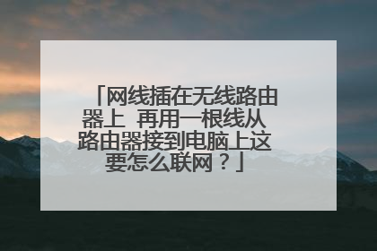 网线插在无线路由器上 再用一根线从路由器接到电脑上这要怎么联网？