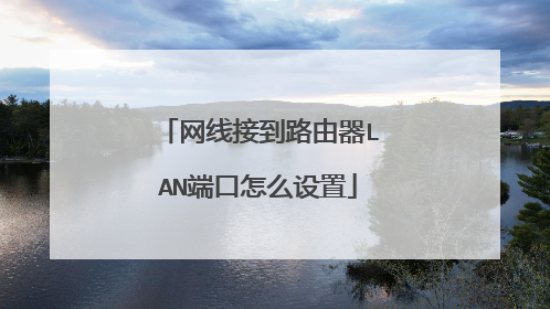 网线接到路由器LAN端口怎么设置