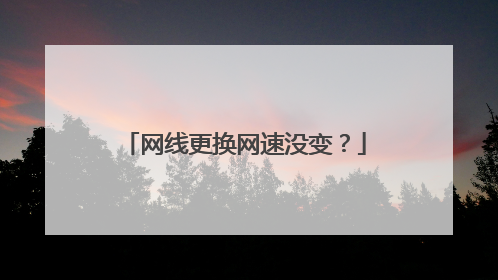 网线更换网速没变？